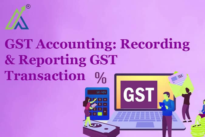 GST Accounting: Recording & Reporting GST Transaction